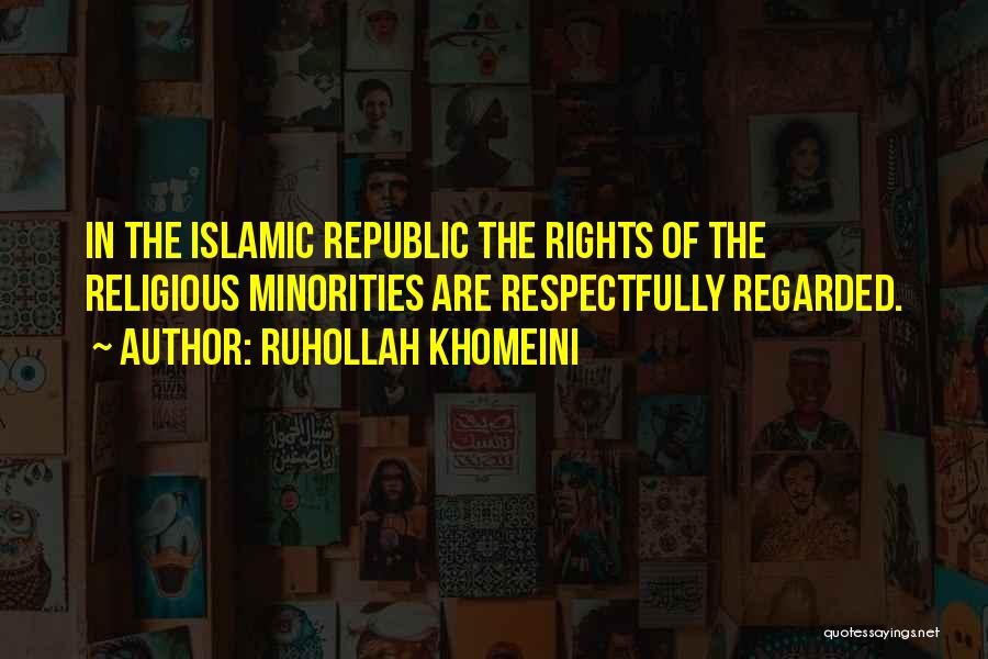 Ruhollah Khomeini Quotes: In The Islamic Republic The Rights Of The Religious Minorities Are Respectfully Regarded.