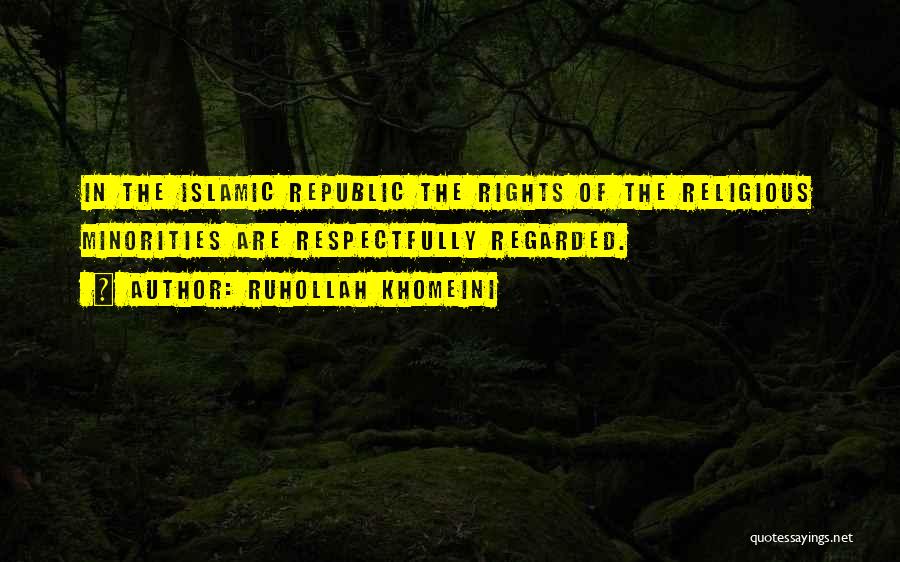 Ruhollah Khomeini Quotes: In The Islamic Republic The Rights Of The Religious Minorities Are Respectfully Regarded.