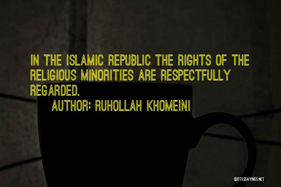 Ruhollah Khomeini Quotes: In The Islamic Republic The Rights Of The Religious Minorities Are Respectfully Regarded.