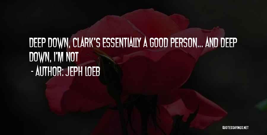 Jeph Loeb Quotes: Deep Down, Clark's Essentially A Good Person... And Deep Down, I'm Not