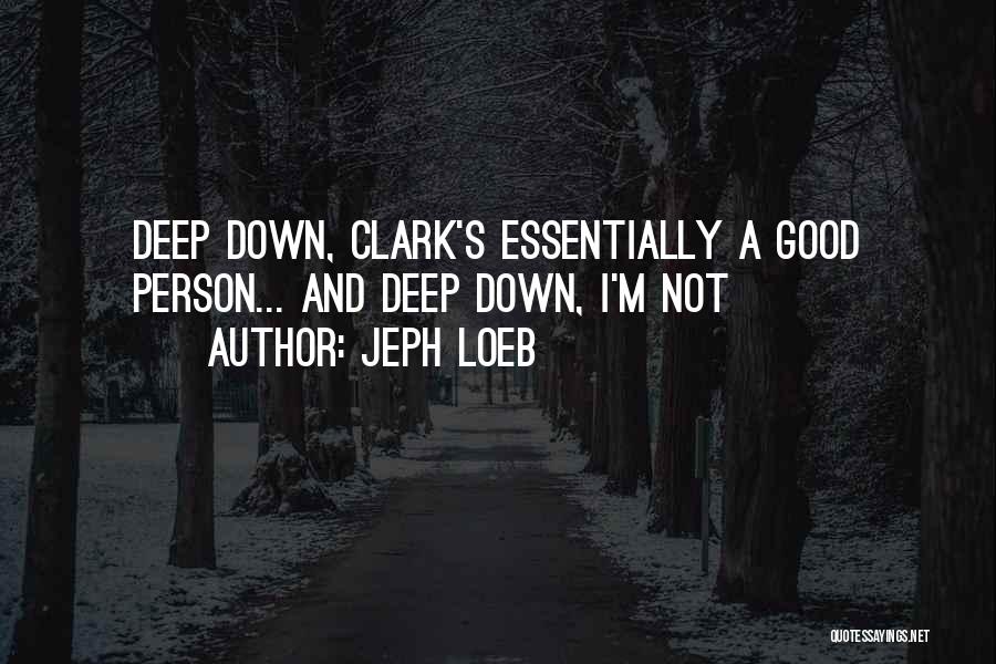 Jeph Loeb Quotes: Deep Down, Clark's Essentially A Good Person... And Deep Down, I'm Not