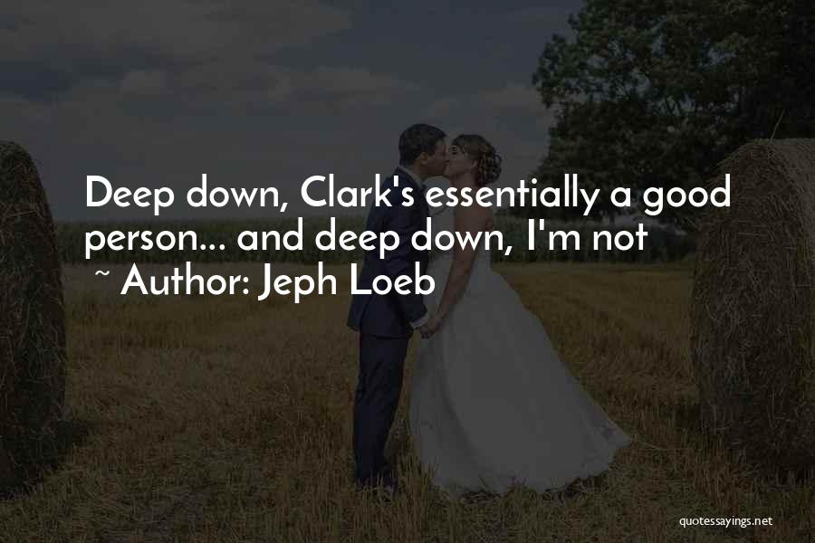 Jeph Loeb Quotes: Deep Down, Clark's Essentially A Good Person... And Deep Down, I'm Not