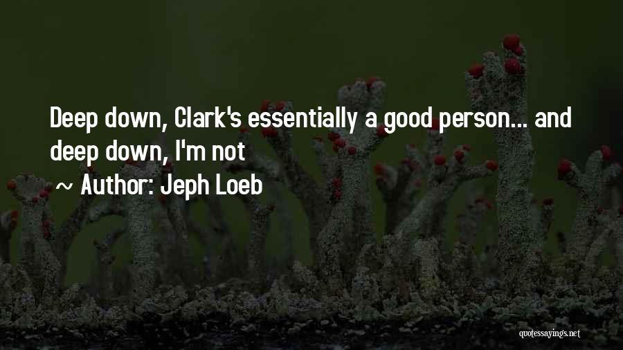 Jeph Loeb Quotes: Deep Down, Clark's Essentially A Good Person... And Deep Down, I'm Not