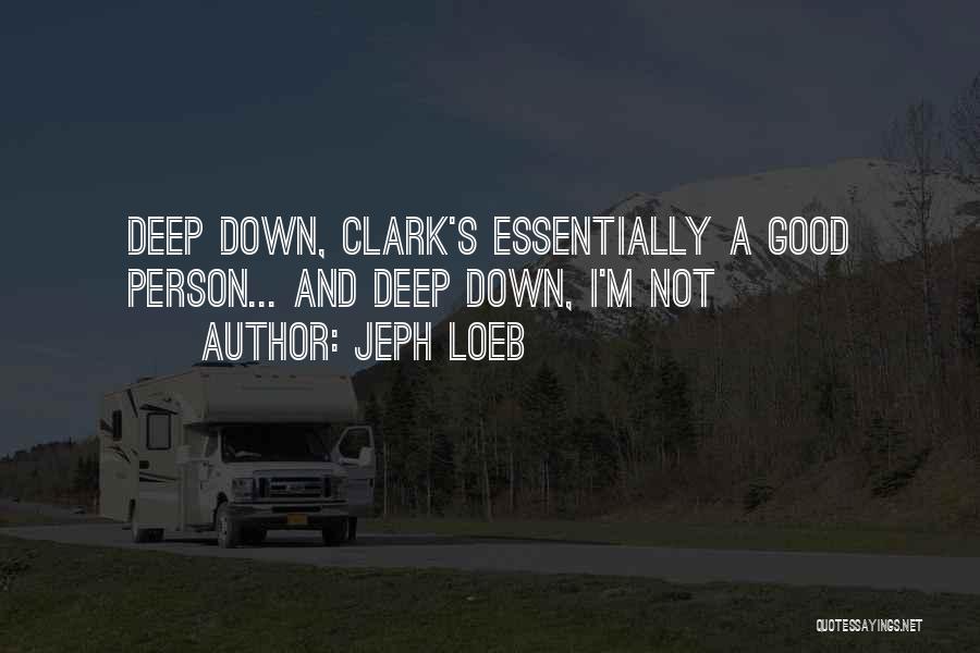 Jeph Loeb Quotes: Deep Down, Clark's Essentially A Good Person... And Deep Down, I'm Not