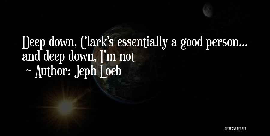 Jeph Loeb Quotes: Deep Down, Clark's Essentially A Good Person... And Deep Down, I'm Not