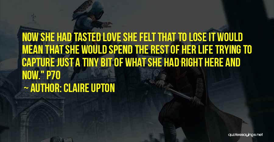 Claire Upton Quotes: Now She Had Tasted Love She Felt That To Lose It Would Mean That She Would Spend The Rest Of