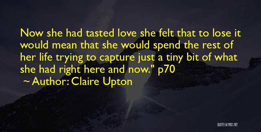 Claire Upton Quotes: Now She Had Tasted Love She Felt That To Lose It Would Mean That She Would Spend The Rest Of