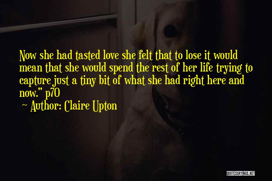 Claire Upton Quotes: Now She Had Tasted Love She Felt That To Lose It Would Mean That She Would Spend The Rest Of