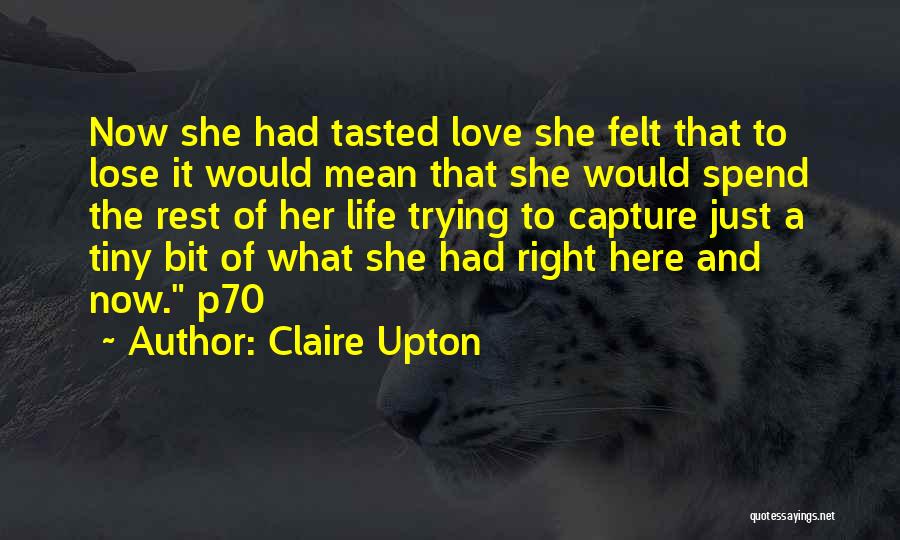 Claire Upton Quotes: Now She Had Tasted Love She Felt That To Lose It Would Mean That She Would Spend The Rest Of