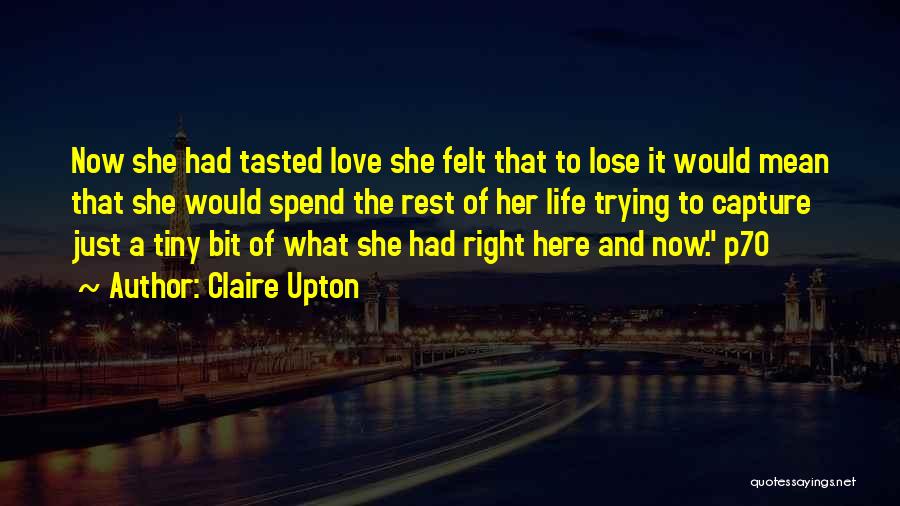 Claire Upton Quotes: Now She Had Tasted Love She Felt That To Lose It Would Mean That She Would Spend The Rest Of