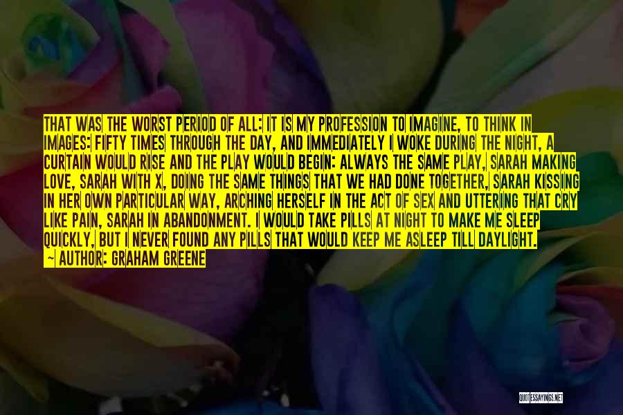 Graham Greene Quotes: That Was The Worst Period Of All: It Is My Profession To Imagine, To Think In Images: Fifty Times Through