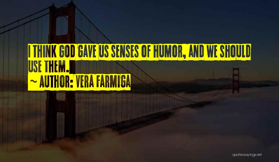 Vera Farmiga Quotes: I Think God Gave Us Senses Of Humor, And We Should Use Them.