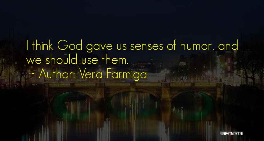 Vera Farmiga Quotes: I Think God Gave Us Senses Of Humor, And We Should Use Them.