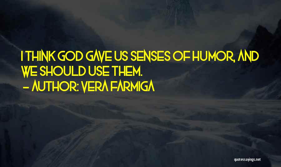 Vera Farmiga Quotes: I Think God Gave Us Senses Of Humor, And We Should Use Them.