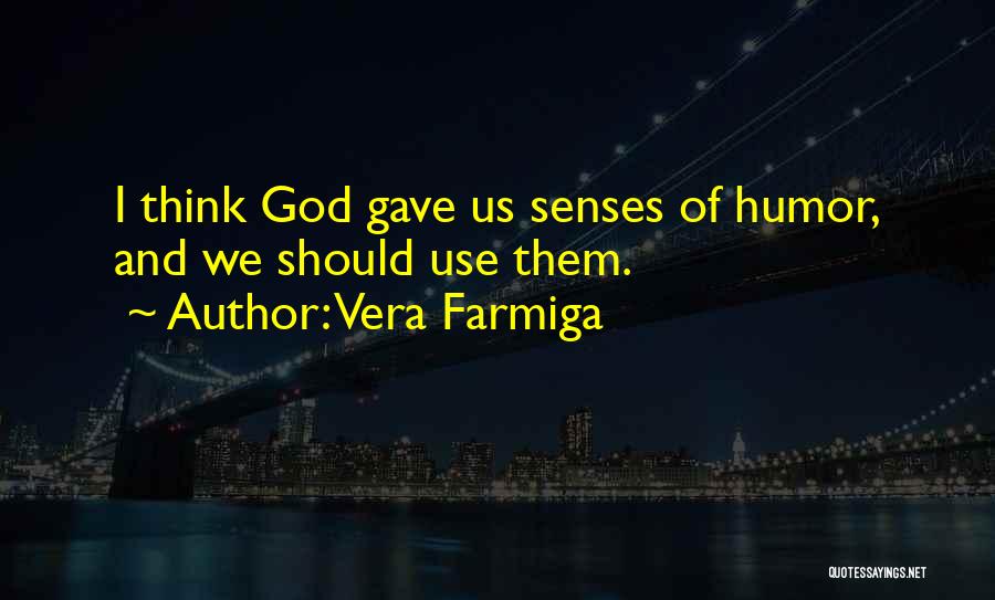 Vera Farmiga Quotes: I Think God Gave Us Senses Of Humor, And We Should Use Them.