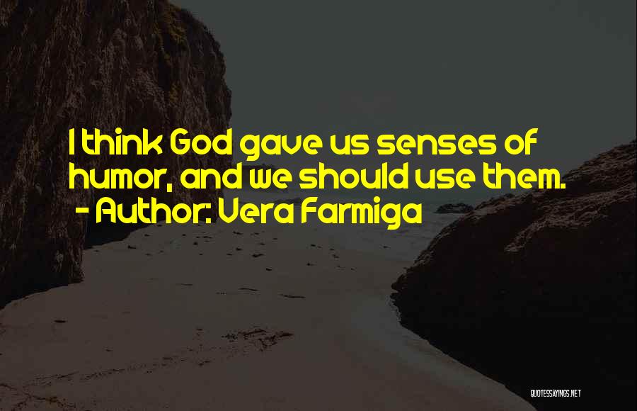 Vera Farmiga Quotes: I Think God Gave Us Senses Of Humor, And We Should Use Them.