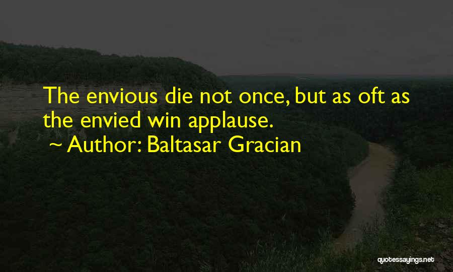 Baltasar Gracian Quotes: The Envious Die Not Once, But As Oft As The Envied Win Applause.