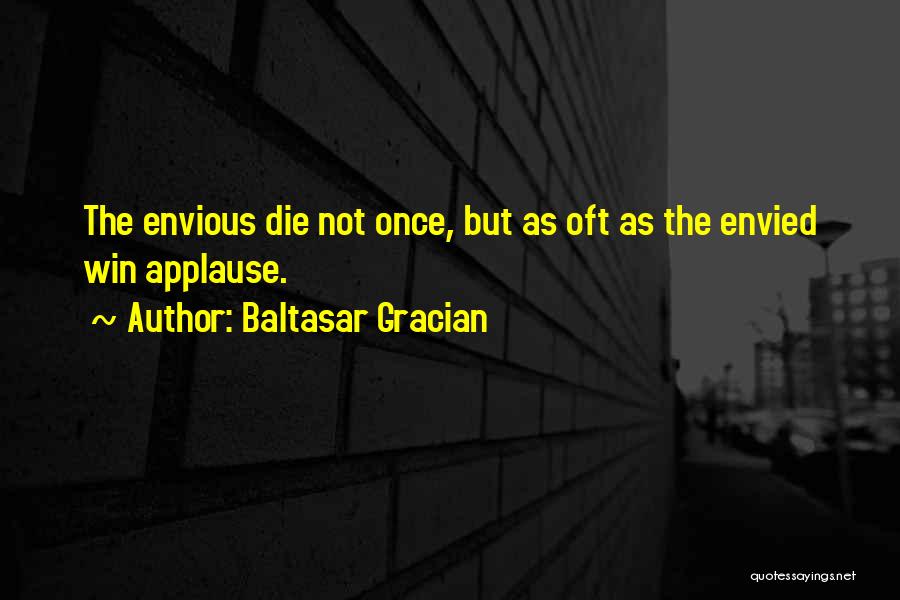 Baltasar Gracian Quotes: The Envious Die Not Once, But As Oft As The Envied Win Applause.
