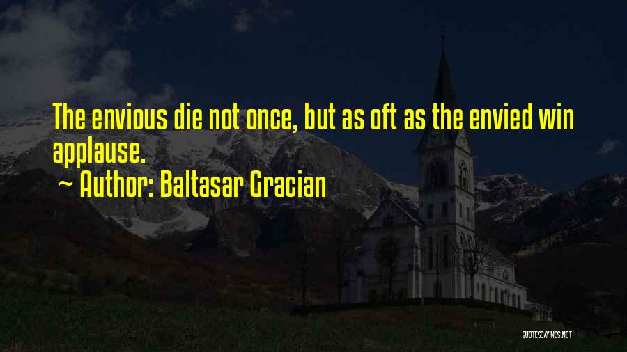 Baltasar Gracian Quotes: The Envious Die Not Once, But As Oft As The Envied Win Applause.