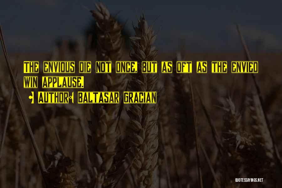 Baltasar Gracian Quotes: The Envious Die Not Once, But As Oft As The Envied Win Applause.