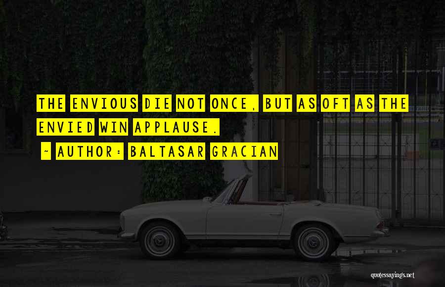 Baltasar Gracian Quotes: The Envious Die Not Once, But As Oft As The Envied Win Applause.