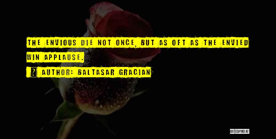 Baltasar Gracian Quotes: The Envious Die Not Once, But As Oft As The Envied Win Applause.