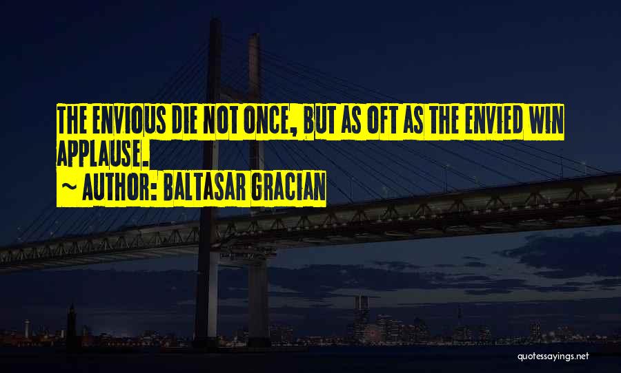 Baltasar Gracian Quotes: The Envious Die Not Once, But As Oft As The Envied Win Applause.