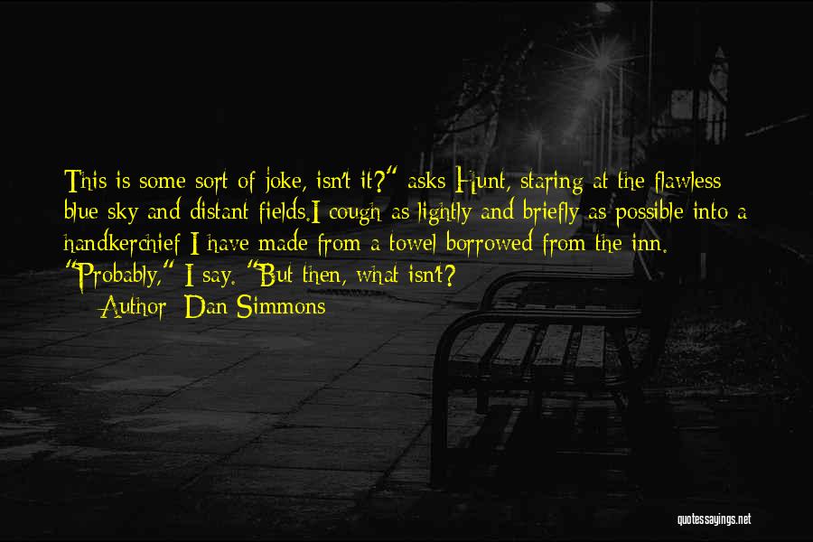 Dan Simmons Quotes: This Is Some Sort Of Joke, Isn't It? Asks Hunt, Staring At The Flawless Blue Sky And Distant Fields.i Cough