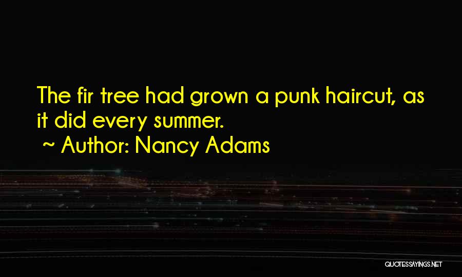 Nancy Adams Quotes: The Fir Tree Had Grown A Punk Haircut, As It Did Every Summer.