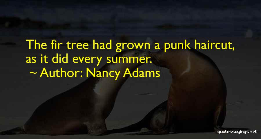 Nancy Adams Quotes: The Fir Tree Had Grown A Punk Haircut, As It Did Every Summer.