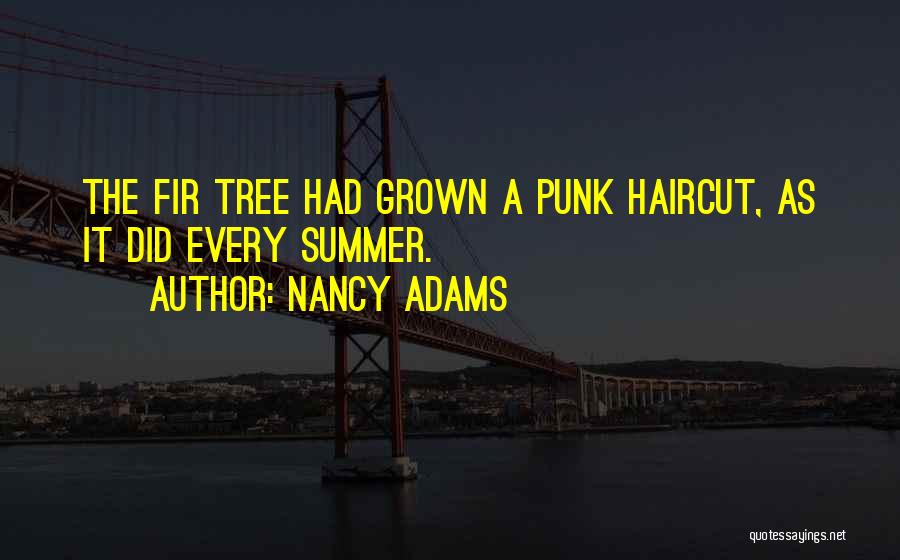 Nancy Adams Quotes: The Fir Tree Had Grown A Punk Haircut, As It Did Every Summer.