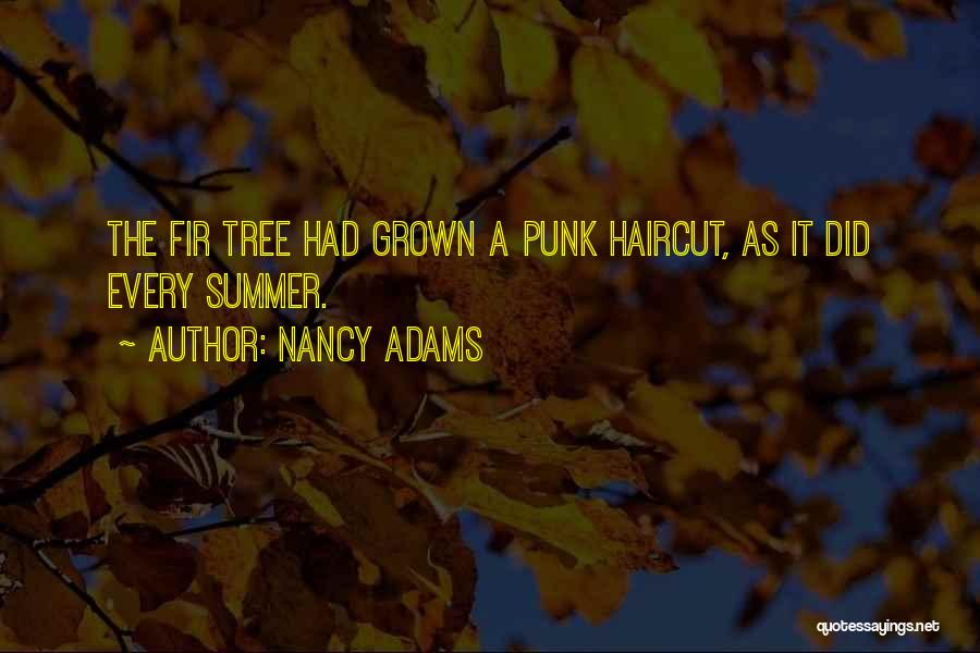 Nancy Adams Quotes: The Fir Tree Had Grown A Punk Haircut, As It Did Every Summer.