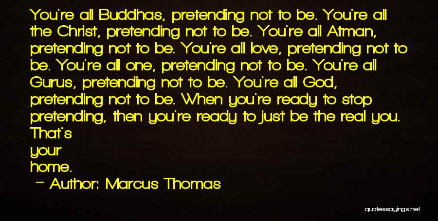 Marcus Thomas Quotes: You're All Buddhas, Pretending Not To Be. You're All The Christ, Pretending Not To Be. You're All Atman, Pretending Not