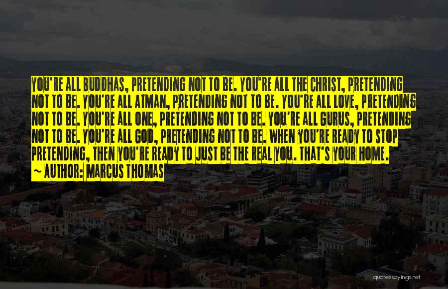 Marcus Thomas Quotes: You're All Buddhas, Pretending Not To Be. You're All The Christ, Pretending Not To Be. You're All Atman, Pretending Not