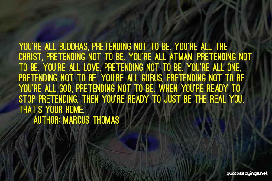 Marcus Thomas Quotes: You're All Buddhas, Pretending Not To Be. You're All The Christ, Pretending Not To Be. You're All Atman, Pretending Not