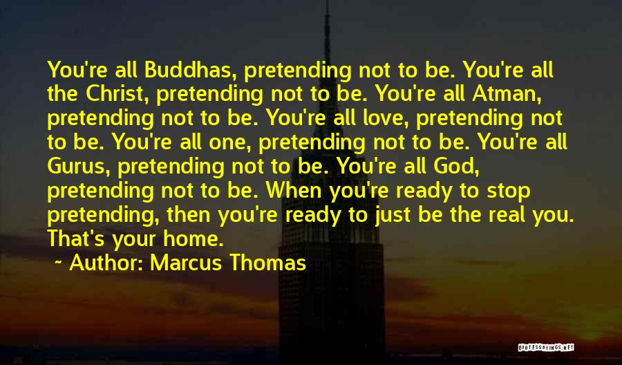 Marcus Thomas Quotes: You're All Buddhas, Pretending Not To Be. You're All The Christ, Pretending Not To Be. You're All Atman, Pretending Not