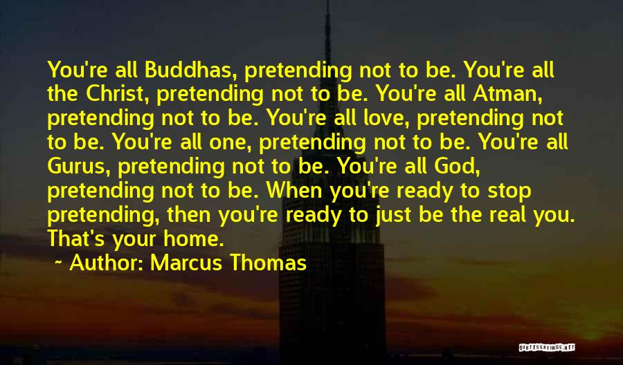 Marcus Thomas Quotes: You're All Buddhas, Pretending Not To Be. You're All The Christ, Pretending Not To Be. You're All Atman, Pretending Not