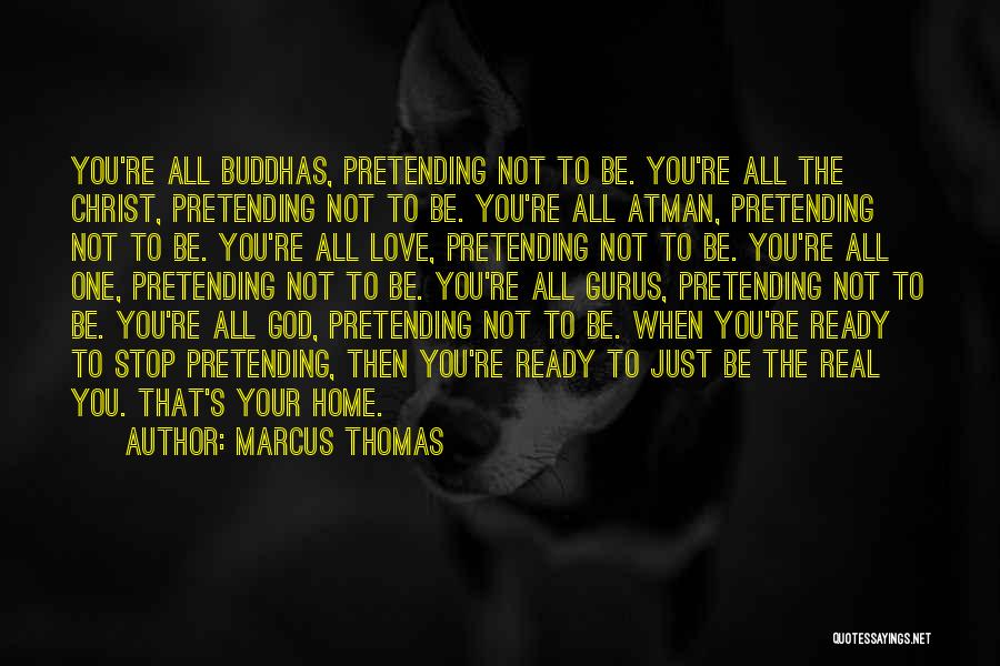 Marcus Thomas Quotes: You're All Buddhas, Pretending Not To Be. You're All The Christ, Pretending Not To Be. You're All Atman, Pretending Not