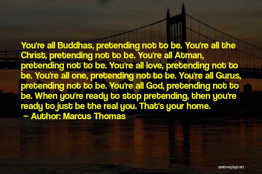 Marcus Thomas Quotes: You're All Buddhas, Pretending Not To Be. You're All The Christ, Pretending Not To Be. You're All Atman, Pretending Not