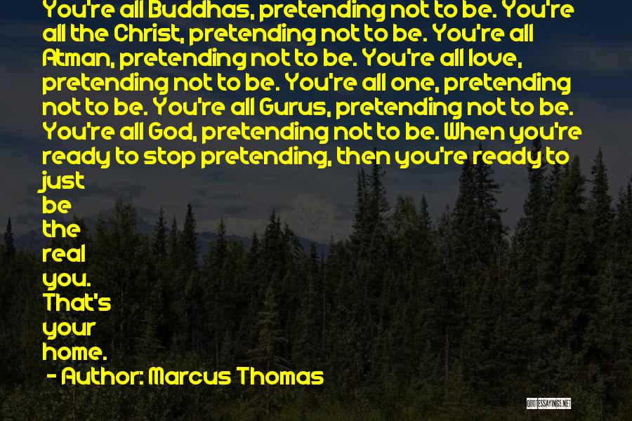 Marcus Thomas Quotes: You're All Buddhas, Pretending Not To Be. You're All The Christ, Pretending Not To Be. You're All Atman, Pretending Not