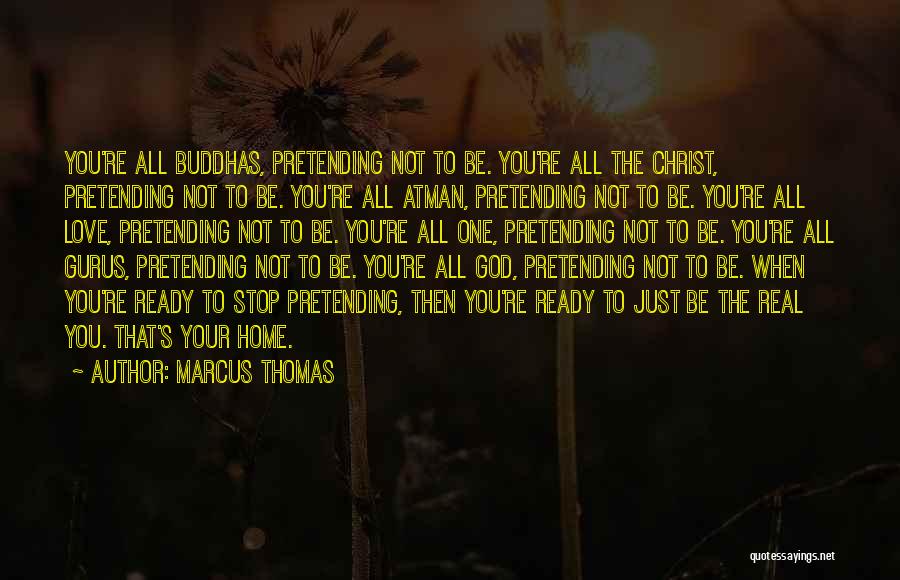 Marcus Thomas Quotes: You're All Buddhas, Pretending Not To Be. You're All The Christ, Pretending Not To Be. You're All Atman, Pretending Not