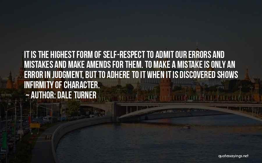 Dale Turner Quotes: It Is The Highest Form Of Self-respect To Admit Our Errors And Mistakes And Make Amends For Them. To Make