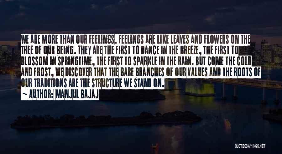 Manjul Bajaj Quotes: We Are More Than Our Feelings. Feelings Are Like Leaves And Flowers On The Tree Of Our Being. They Are