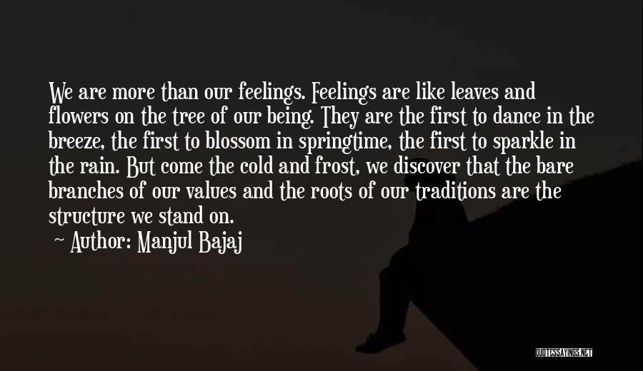 Manjul Bajaj Quotes: We Are More Than Our Feelings. Feelings Are Like Leaves And Flowers On The Tree Of Our Being. They Are