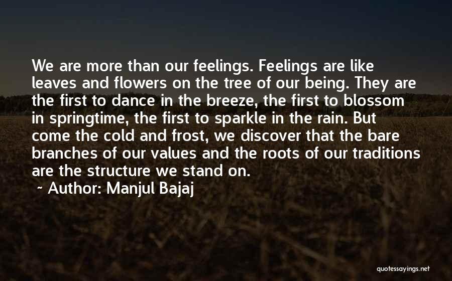 Manjul Bajaj Quotes: We Are More Than Our Feelings. Feelings Are Like Leaves And Flowers On The Tree Of Our Being. They Are