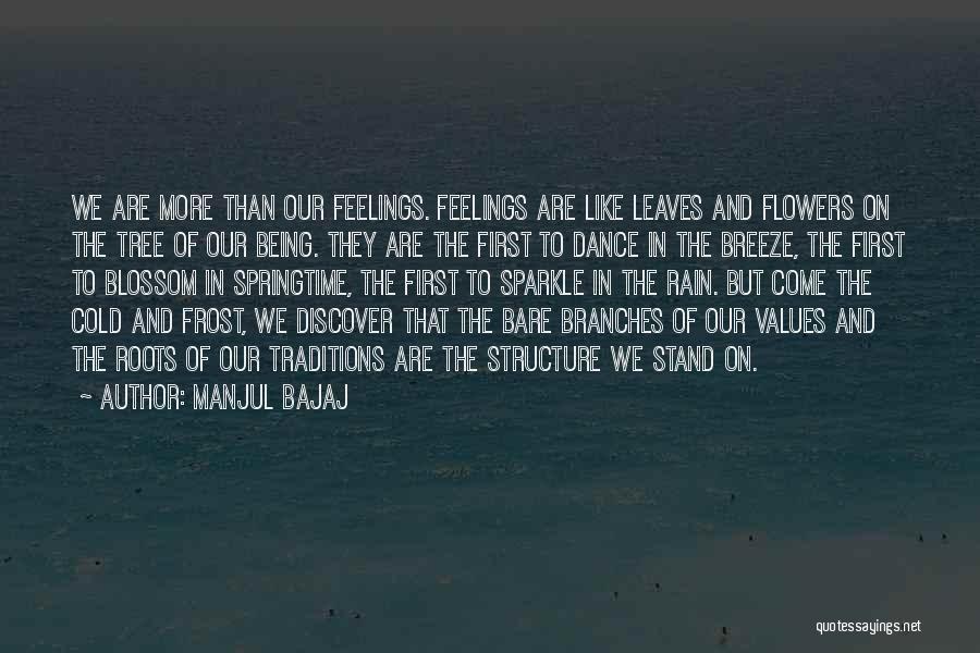 Manjul Bajaj Quotes: We Are More Than Our Feelings. Feelings Are Like Leaves And Flowers On The Tree Of Our Being. They Are