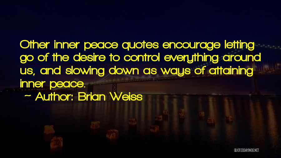 Brian Weiss Quotes: Other Inner Peace Quotes Encourage Letting Go Of The Desire To Control Everything Around Us, And Slowing Down As Ways