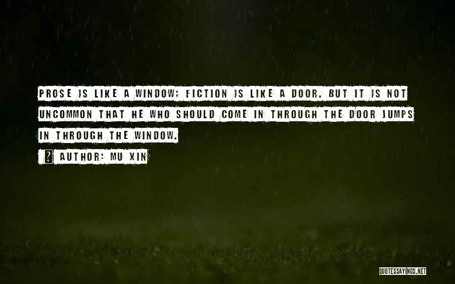 Mu Xin Quotes: Prose Is Like A Window; Fiction Is Like A Door. But It Is Not Uncommon That He Who Should Come