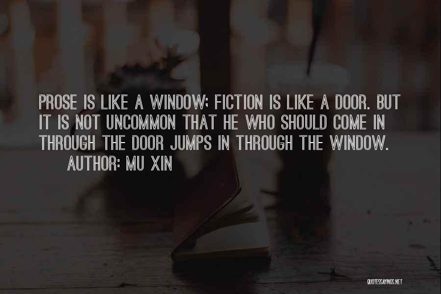 Mu Xin Quotes: Prose Is Like A Window; Fiction Is Like A Door. But It Is Not Uncommon That He Who Should Come