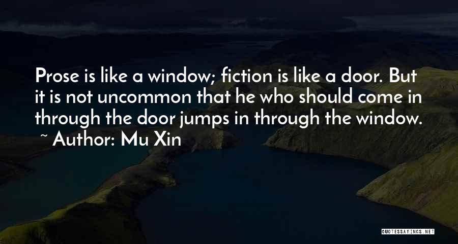 Mu Xin Quotes: Prose Is Like A Window; Fiction Is Like A Door. But It Is Not Uncommon That He Who Should Come